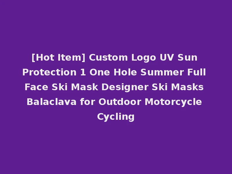 [Hot Item] Custom Logo UV Sun Protection 1 One Hole Summer Full Face Ski Mask Designer Ski Masks Balaclava for Outdoor Motorcycle Cycling