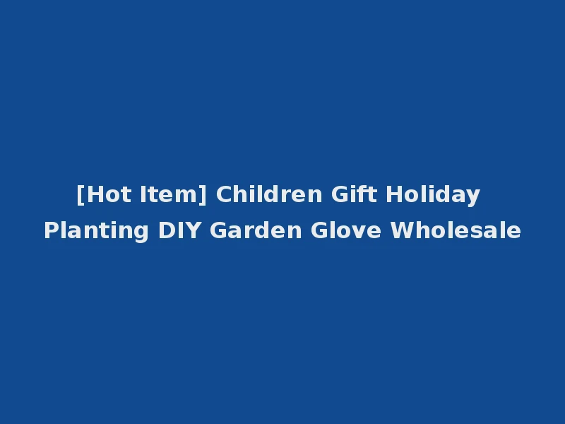 [Hot Item] Children Gift Holiday Planting DIY Garden Glove Wholesale