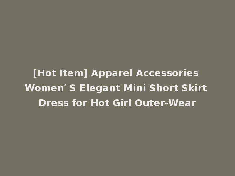 [Hot Item] Apparel Accessories Women′ S Elegant Mini Short Skirt Dress for Hot Girl Outer-Wear