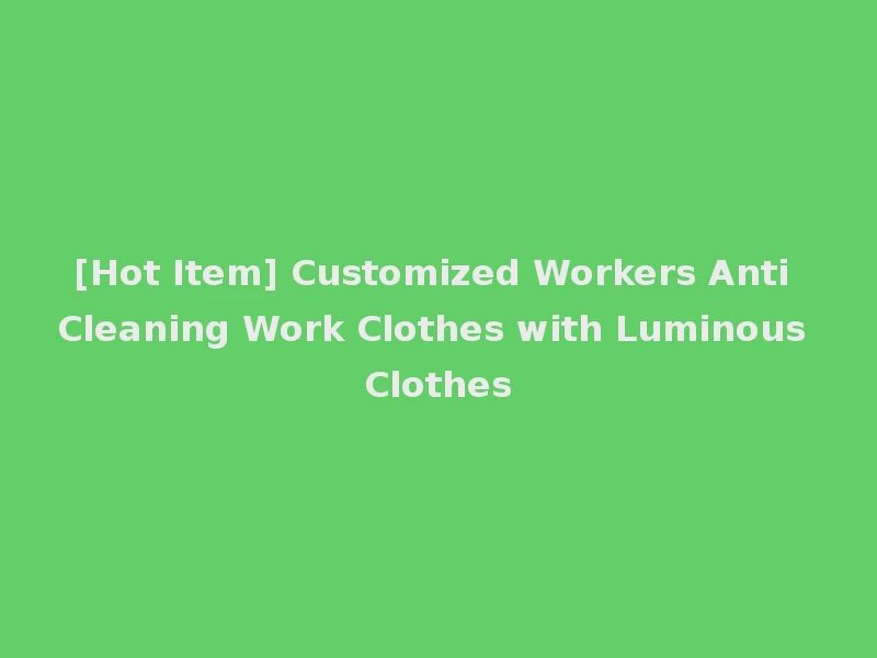 [Hot Item] Customized Workers Anti Cleaning Work Clothes with Luminous Clothes