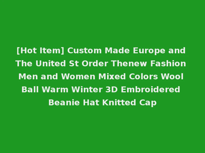 [Hot Item] Custom Made Europe and The United St Order Thenew Fashion Men and Women Mixed Colors Wool Ball Warm Winter 3D Embroidered Beanie Hat Knitted Cap