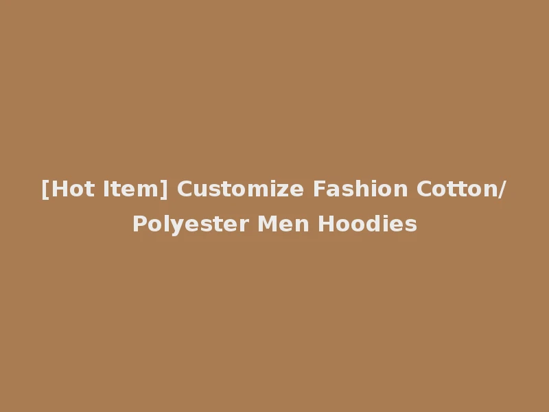 [Hot Item] Customize Fashion Cotton/Polyester Men Hoodies
