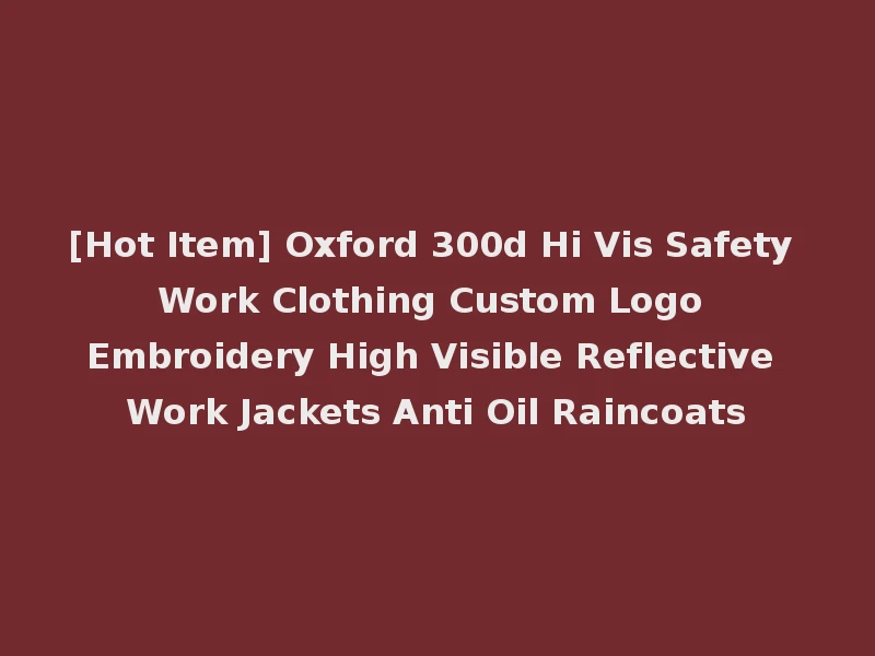 [Hot Item] Oxford 300d Hi Vis Safety Work Clothing Custom Logo Embroidery High Visible Reflective Work Jackets Anti Oil Raincoats