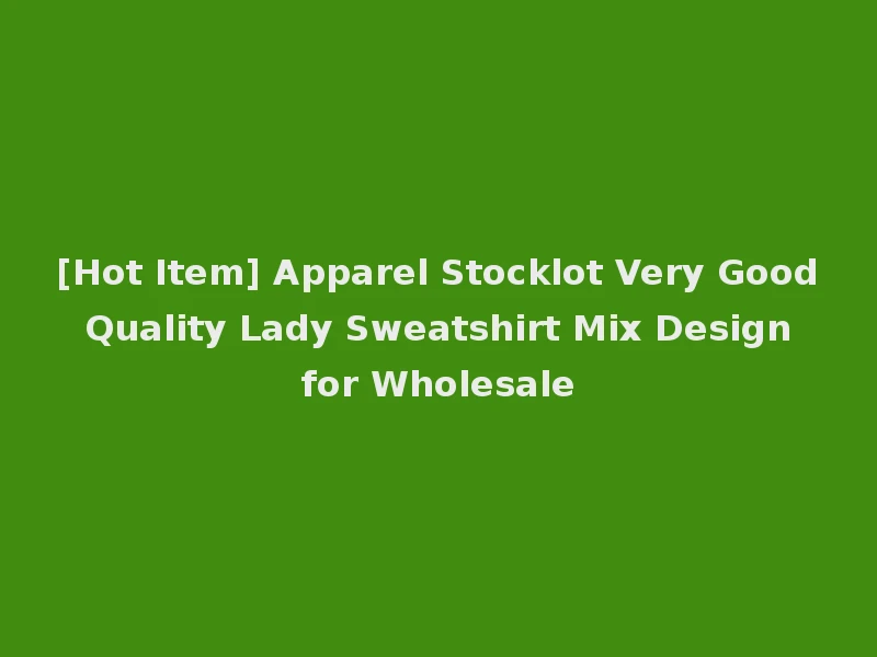 [Hot Item] Apparel Stocklot Very Good Quality Lady Sweatshirt Mix Design for Wholesale