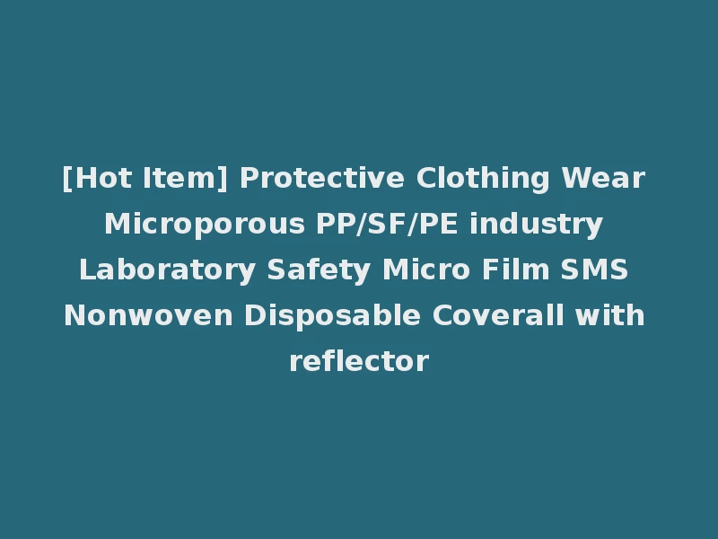 [Hot Item] Protective Clothing Wear Microporous PP/SF/PE industry Laboratory Safety Micro Film SMS Nonwoven Disposable Coverall with reflector