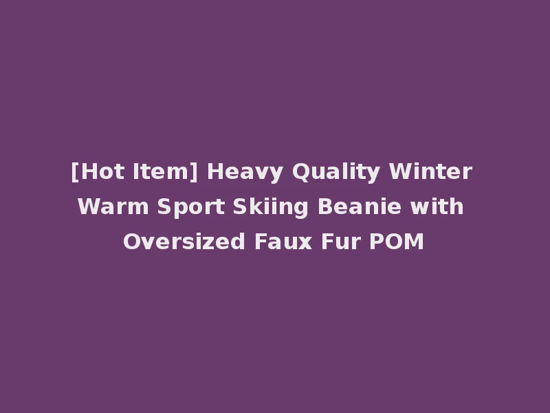 [Hot Item] Heavy Quality Winter Warm Sport Skiing Beanie with Oversized Faux Fur POM