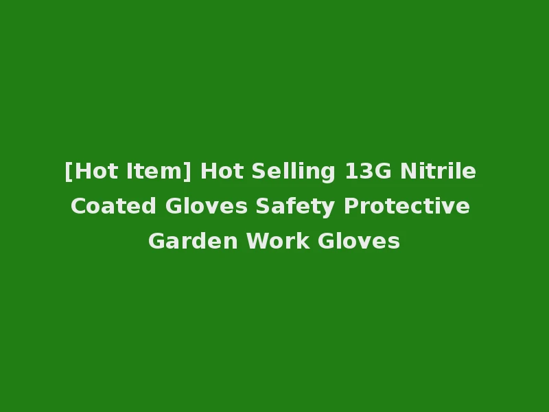 [Hot Item] Hot Selling 13G Nitrile Coated Gloves Safety Protective Garden Work Gloves