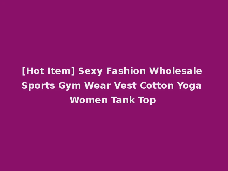 [Hot Item] Sexy Fashion Wholesale Sports Gym Wear Vest Cotton Yoga Women Tank Top