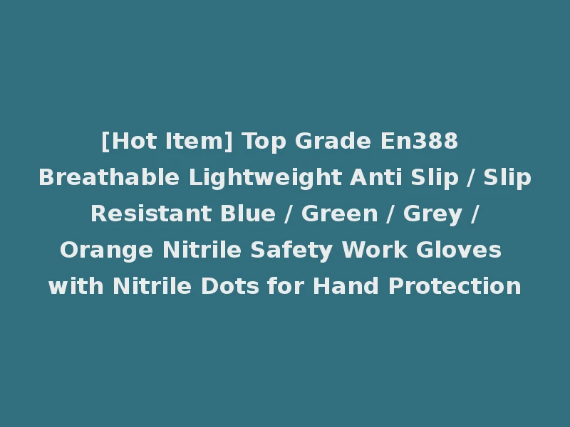 [Hot Item] Top Grade En388 Breathable Lightweight Anti Slip / Slip Resistant Blue / Green / Grey / Orange Nitrile Safety Work Gloves with Nitrile Dots for Hand Protection