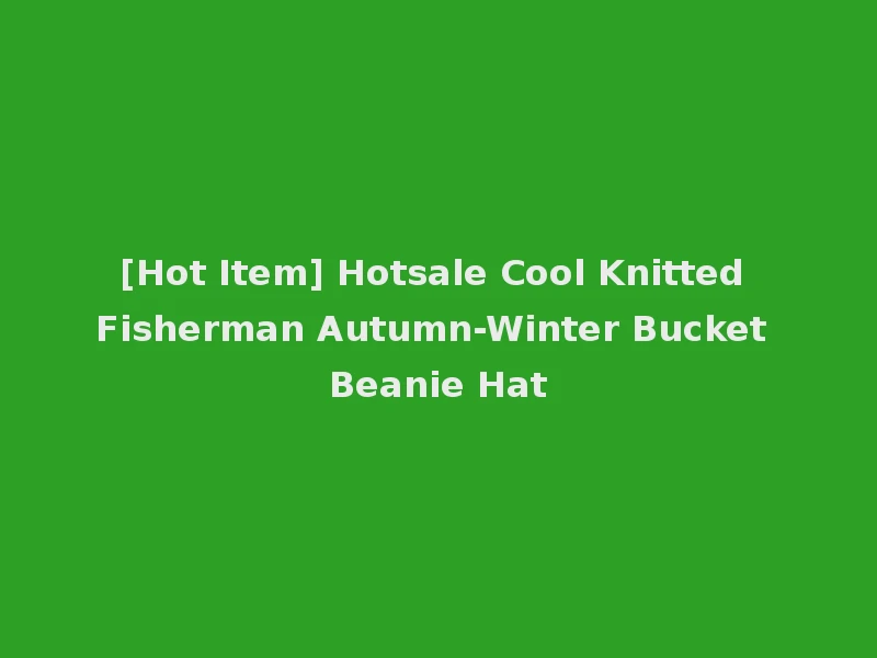 [Hot Item] Hotsale Cool Knitted Fisherman Autumn-Winter Bucket Beanie Hat
