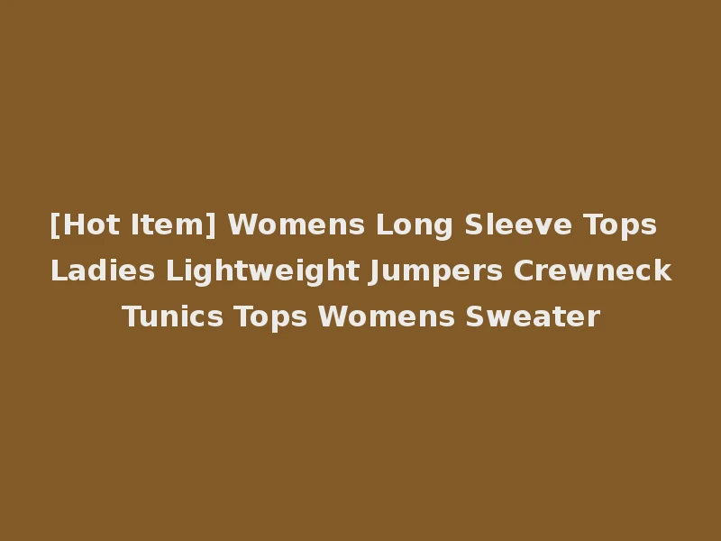 [Hot Item] Womens Long Sleeve Tops Ladies Lightweight Jumpers Crewneck Tunics Tops Womens Sweater