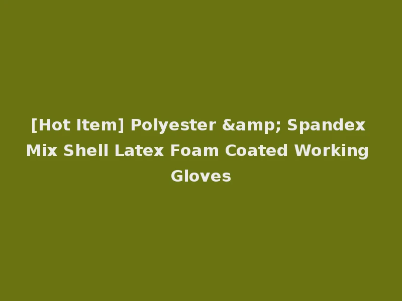 [Hot Item] Polyester & Spandex Mix Shell Latex Foam Coated Working Gloves