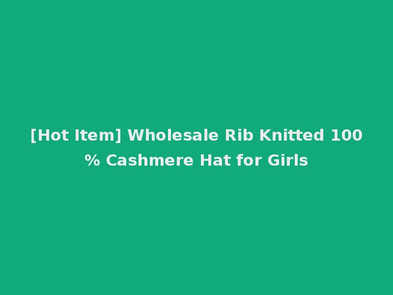 [Hot Item] Wholesale Rib Knitted 100% Cashmere Hat for Girls