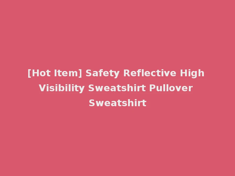 [Hot Item] Safety Reflective High Visibility Sweatshirt Pullover Sweatshirt