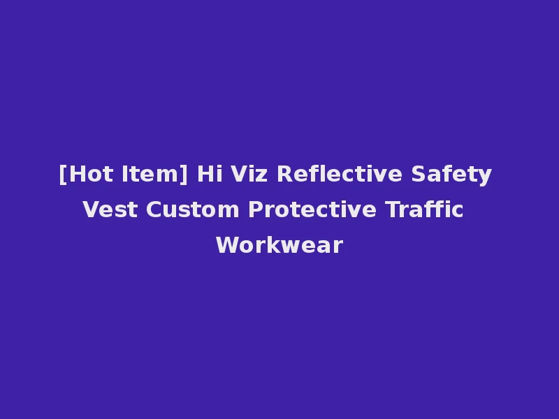 [Hot Item] Hi Viz Reflective Safety Vest Custom Protective Traffic Workwear