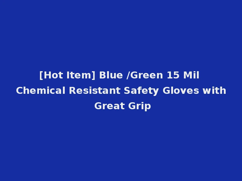 [Hot Item] Blue /Green 15 Mil Chemical Resistant Safety Gloves with Great Grip