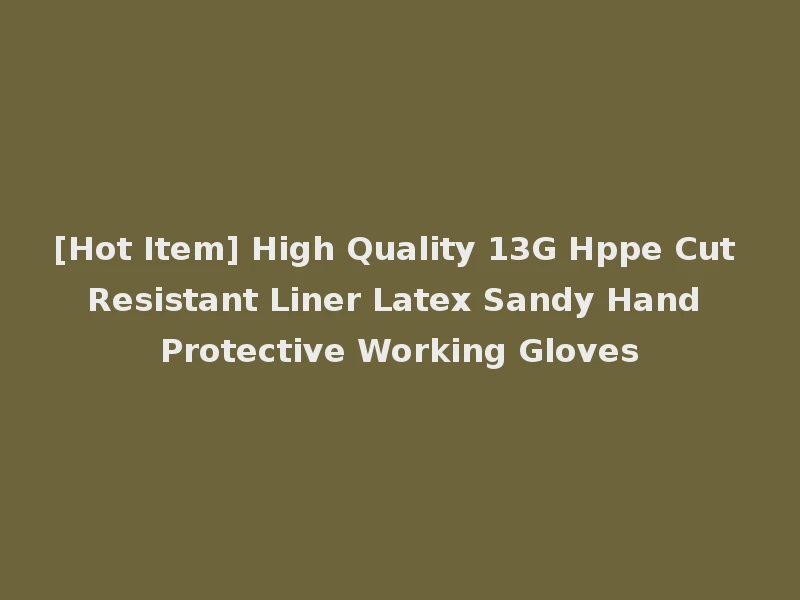 [Hot Item] High Quality 13G Hppe Cut Resistant Liner Latex Sandy Hand Protective Working Gloves