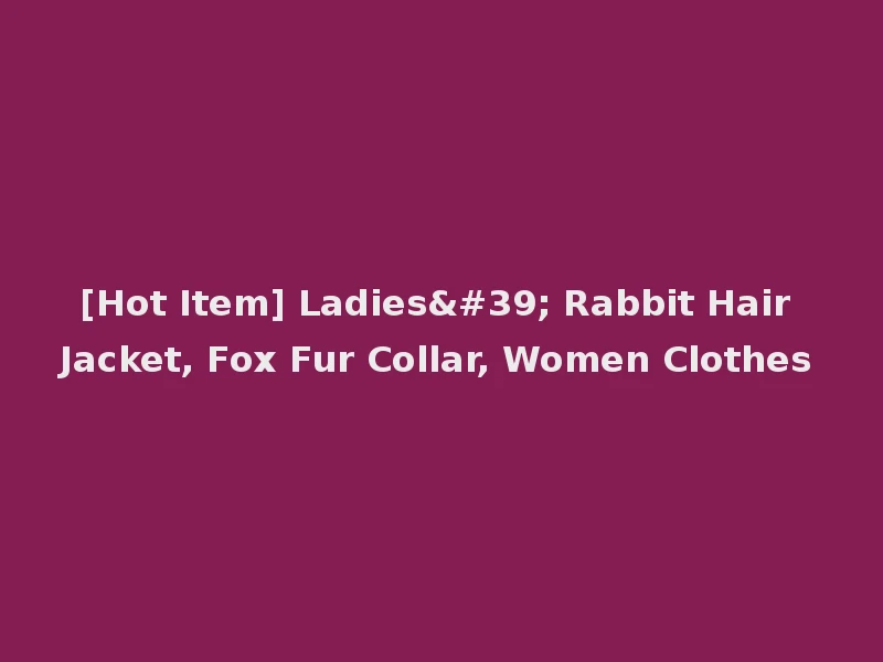[Hot Item] Ladies' Rabbit Hair Jacket, Fox Fur Collar, Women Clothes