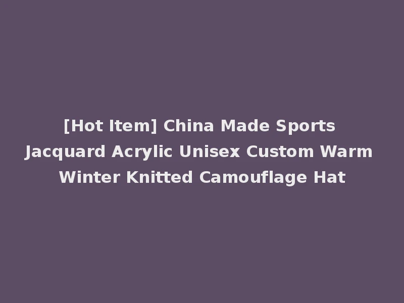 [Hot Item] China Made Sports Jacquard Acrylic Unisex Custom Warm Winter Knitted Camouflage Hat