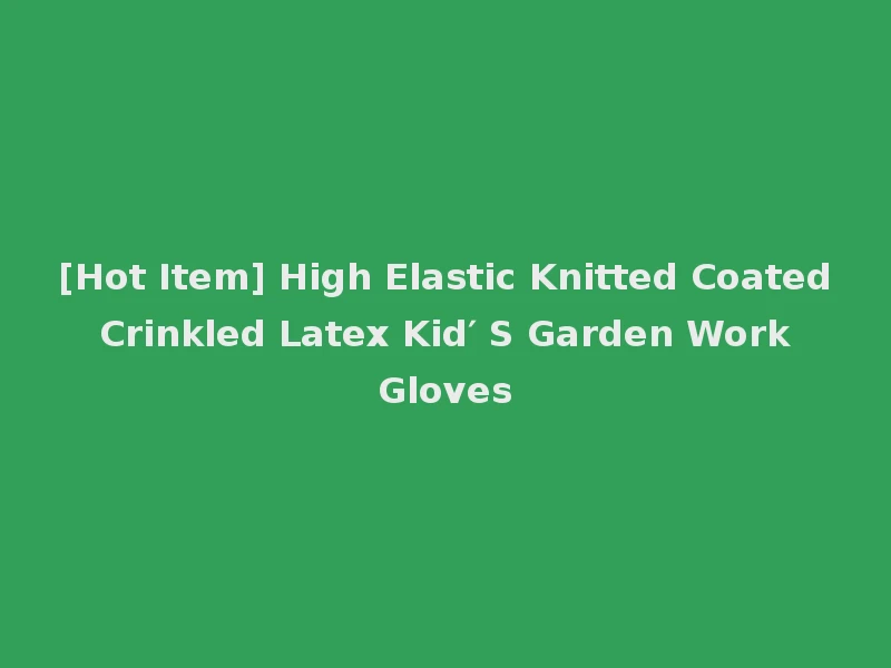 [Hot Item] High Elastic Knitted Coated Crinkled Latex Kid′ S Garden Work Gloves