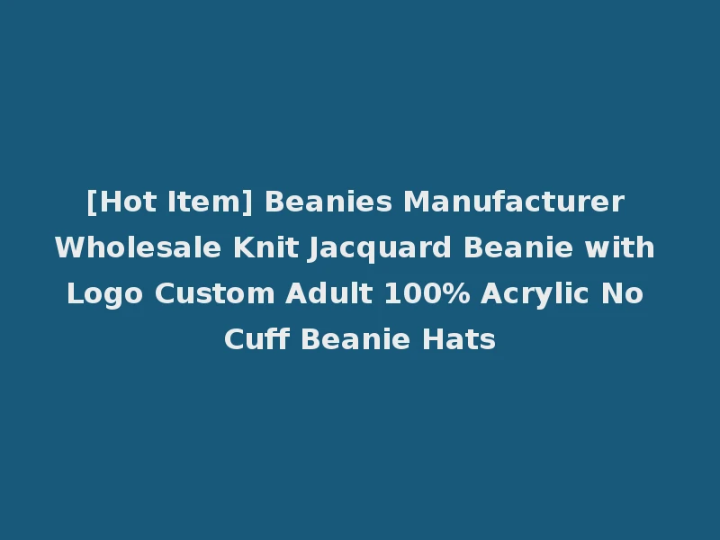 [Hot Item] Beanies Manufacturer Wholesale Knit Jacquard Beanie with Logo Custom Adult 100% Acrylic No Cuff Beanie Hats
