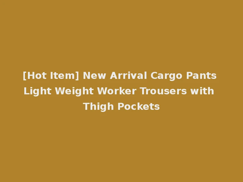 [Hot Item] New Arrival Cargo Pants Light Weight Worker Trousers with Thigh Pockets