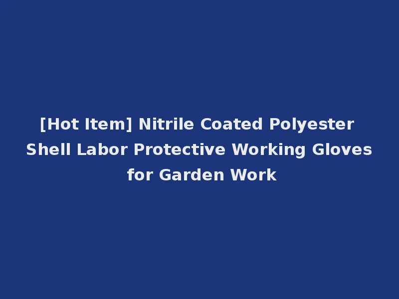 [Hot Item] Nitrile Coated Polyester Shell Labor Protective Working Gloves for Garden Work