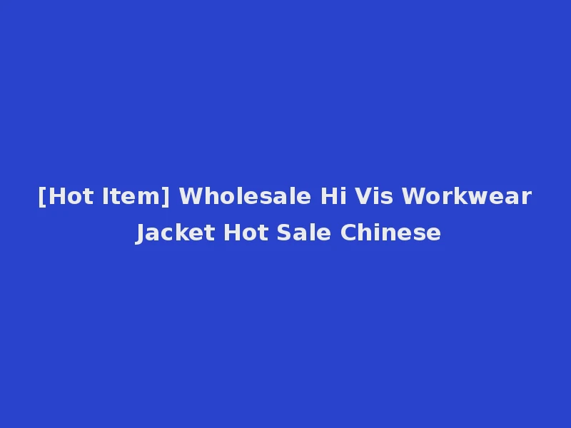 [Hot Item] Wholesale Hi Vis Workwear Jacket Hot Sale Chinese