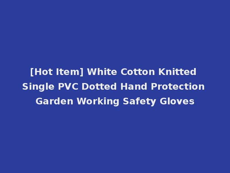 [Hot Item] White Cotton Knitted Single PVC Dotted Hand Protection Garden Working Safety Gloves
