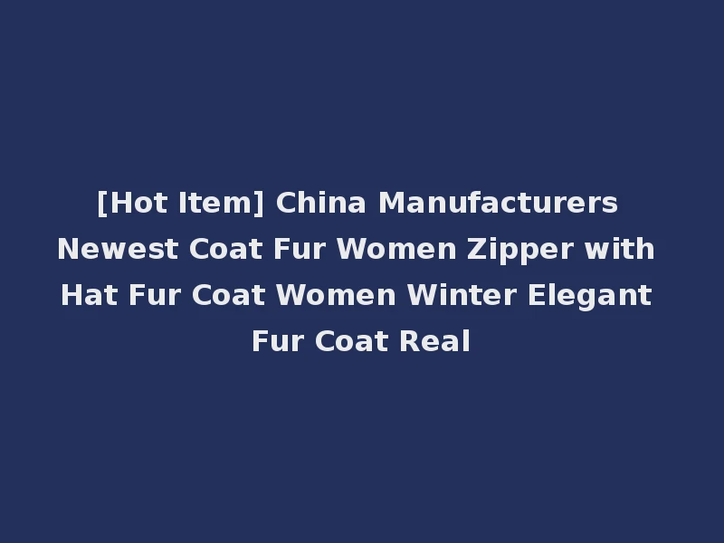 [Hot Item] China Manufacturers Newest Coat Fur Women Zipper with Hat Fur Coat Women Winter Elegant Fur Coat Real