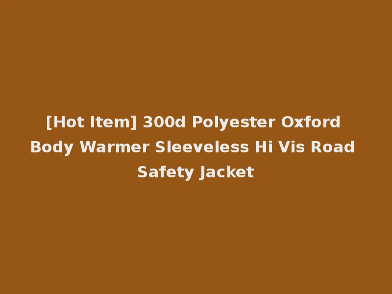 [Hot Item] 300d Polyester Oxford Body Warmer Sleeveless Hi Vis Road Safety Jacket