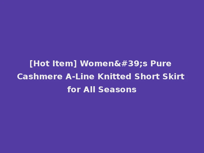 [Hot Item] Women's Pure Cashmere A-Line Knitted Short Skirt for All Seasons