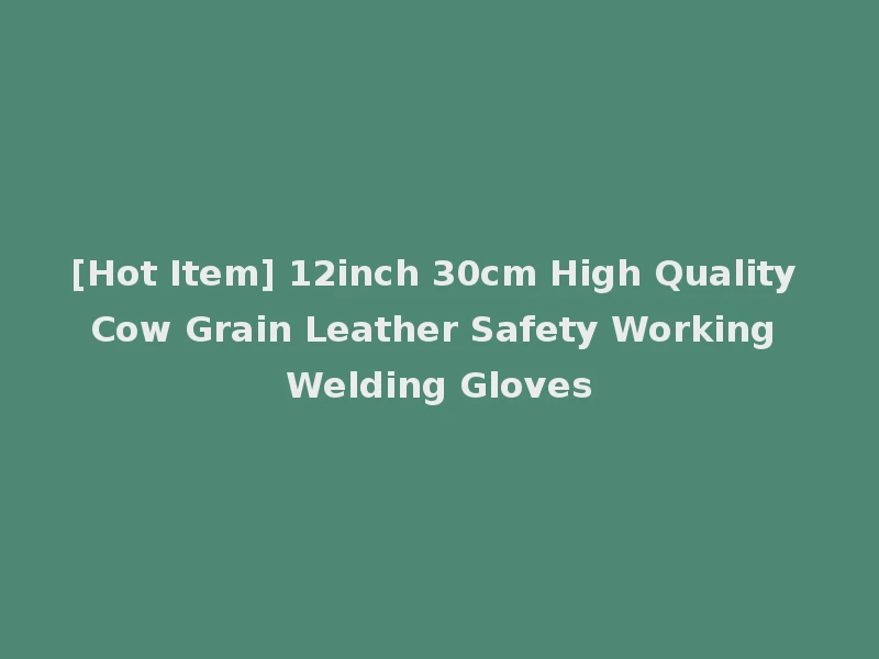 [Hot Item] 12inch 30cm High Quality Cow Grain Leather Safety Working Welding Gloves