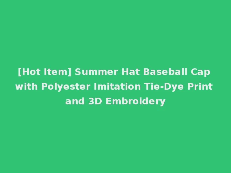 [Hot Item] Summer Hat Baseball Cap with Polyester Imitation Tie-Dye Print and 3D Embroidery