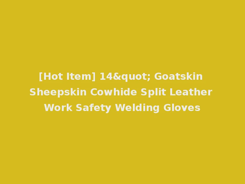 [Hot Item] 14" Goatskin Sheepskin Cowhide Split Leather Work Safety Welding Gloves