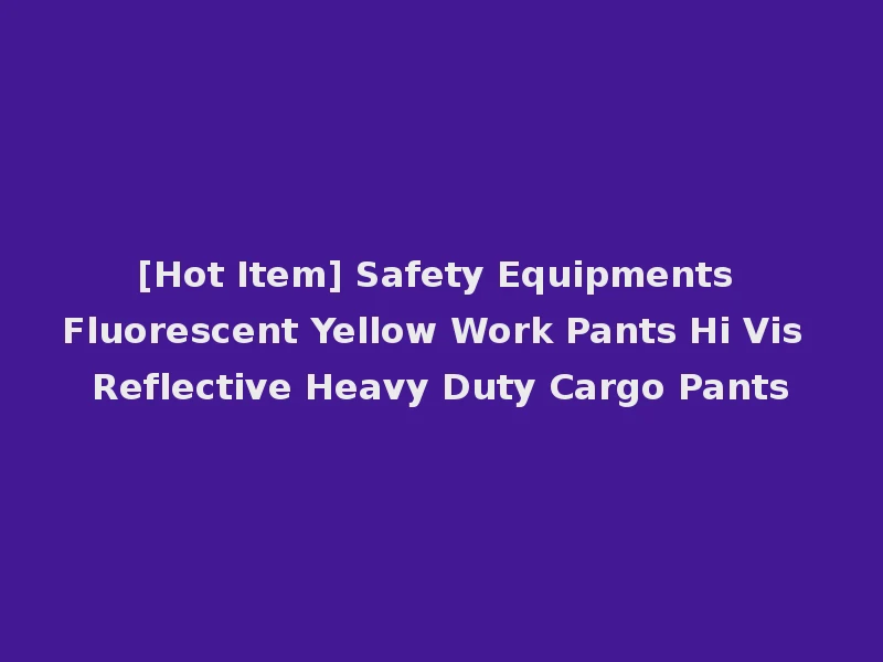 [Hot Item] Safety Equipments Fluorescent Yellow Work Pants Hi Vis Reflective Heavy Duty Cargo Pants