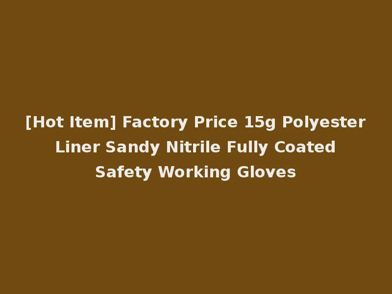 [Hot Item] Factory Price 15g Polyester Liner Sandy Nitrile Fully Coated Safety Working Gloves