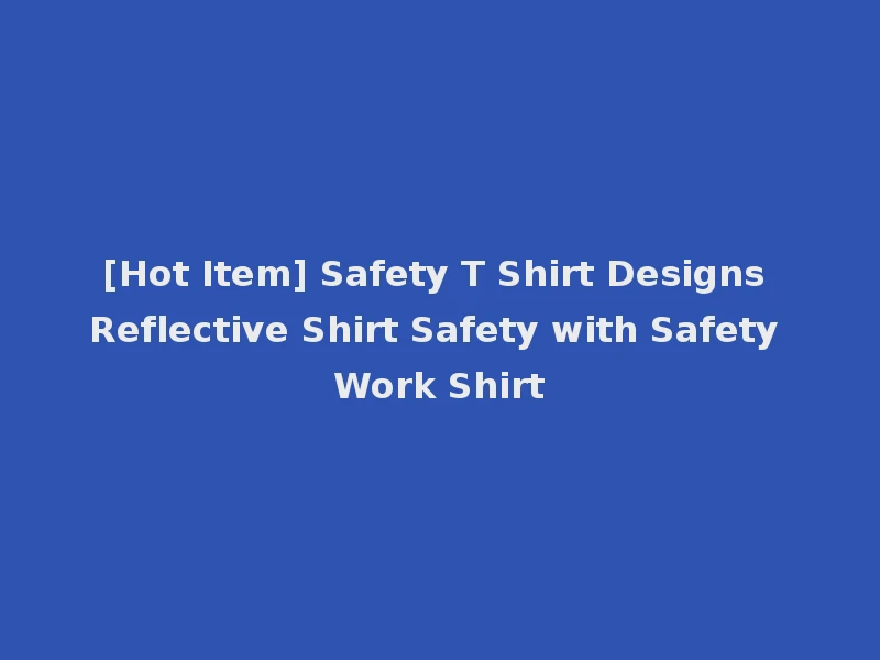 [Hot Item] Safety T Shirt Designs Reflective Shirt Safety with Safety Work Shirt