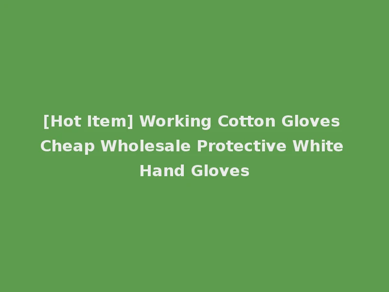 [Hot Item] Working Cotton Gloves Cheap Wholesale Protective White Hand Gloves