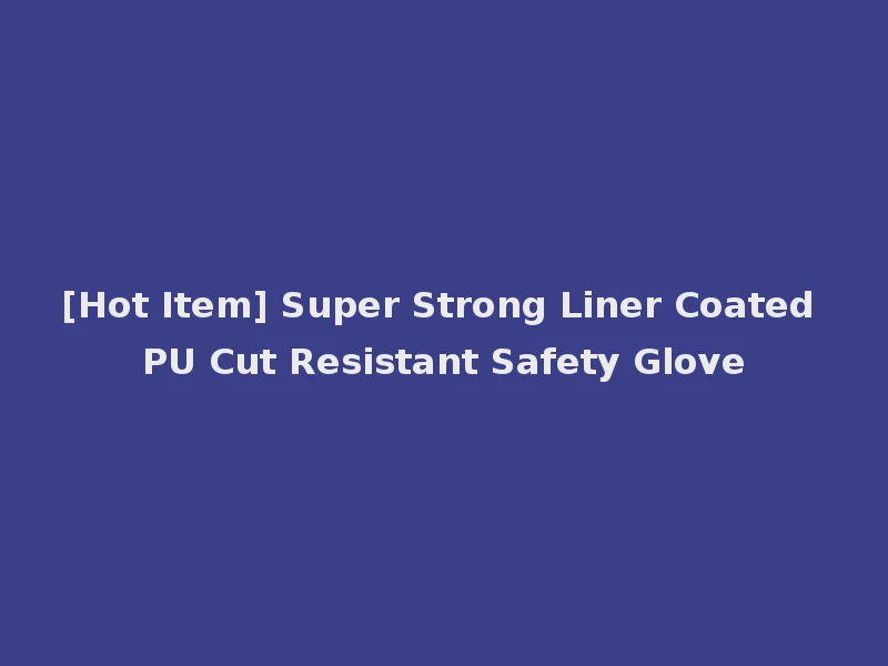 [Hot Item] Super Strong Liner Coated PU Cut Resistant Safety Glove