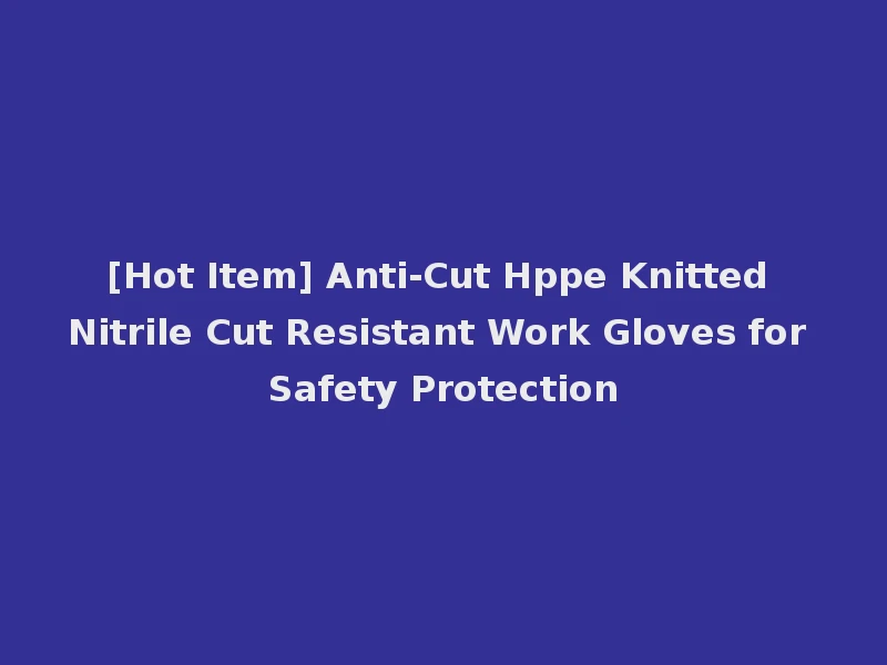 [Hot Item] Anti-Cut Hppe Knitted Nitrile Cut Resistant Work Gloves for Safety Protection