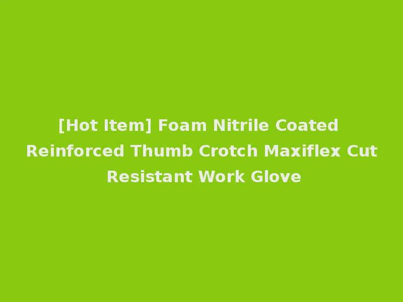 [Hot Item] Foam Nitrile Coated Reinforced Thumb Crotch Maxiflex Cut Resistant Work Glove