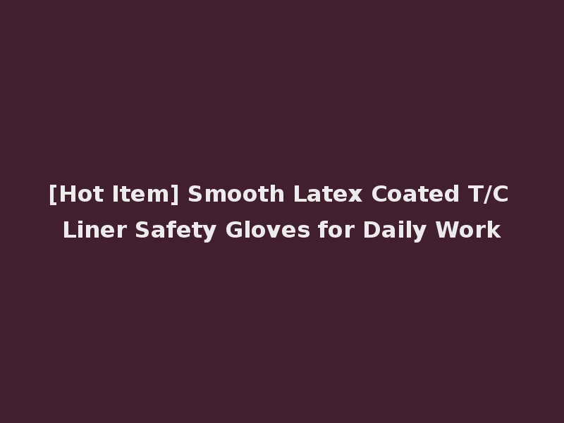 [Hot Item] Smooth Latex Coated T/C Liner Safety Gloves for Daily Work