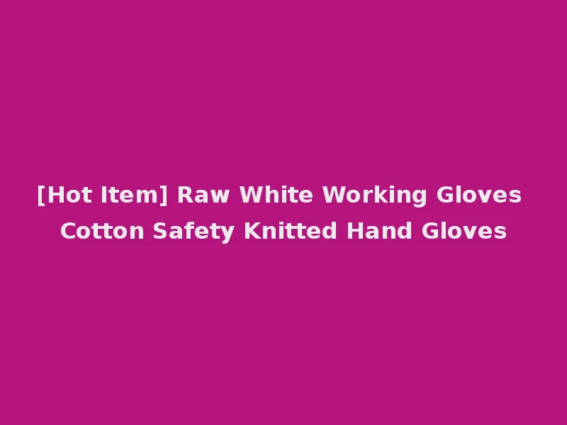 [Hot Item] Raw White Working Gloves Cotton Safety Knitted Hand Gloves