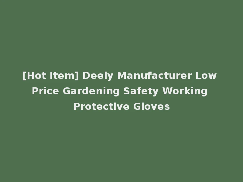 [Hot Item] Deely Manufacturer Low Price Gardening Safety Working Protective Gloves