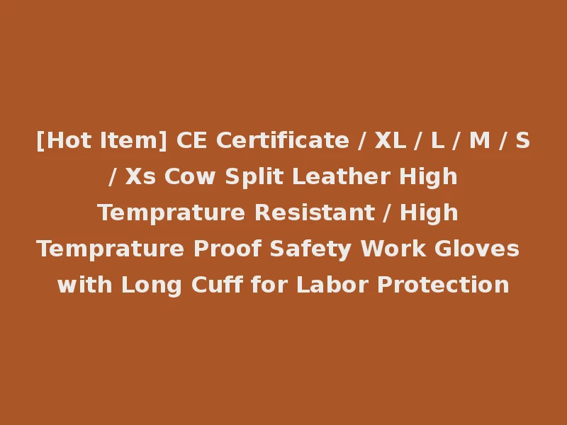 [Hot Item] CE Certificate / XL / L / M / S / Xs Cow Split Leather High Temprature Resistant / High Temprature Proof Safety Work Gloves with Long Cuff for Labor Protection