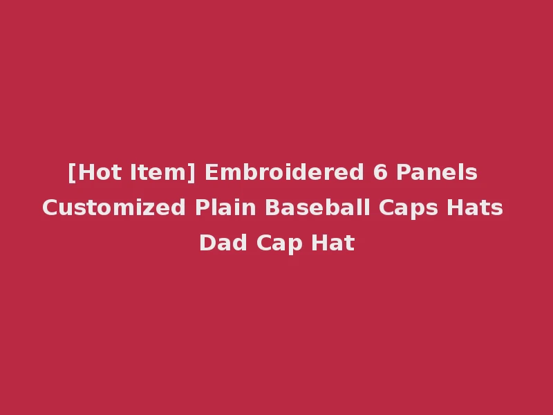 [Hot Item] Embroidered 6 Panels Customized Plain Baseball Caps Hats Dad Cap Hat