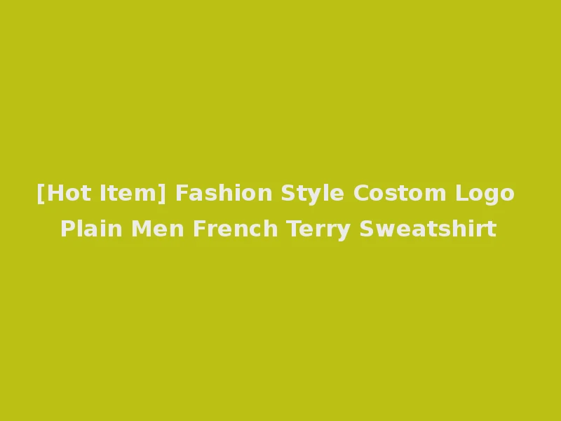[Hot Item] Fashion Style Costom Logo Plain Men French Terry Sweatshirt