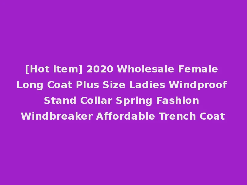 [Hot Item] 2020 Wholesale Female Long Coat Plus Size Ladies Windproof Stand Collar Spring Fashion Windbreaker Affordable Trench Coat