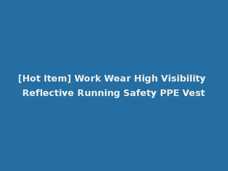 [Hot Item] Work Wear High Visibility Reflective Running Safety PPE Vest